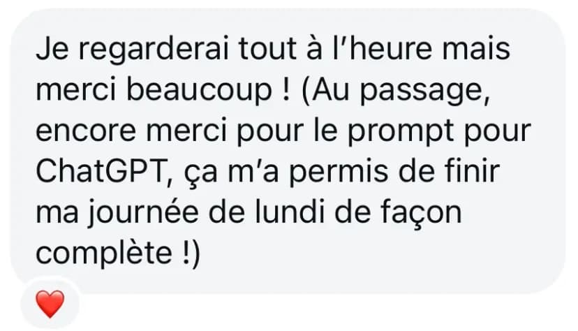 Je regarderai tout à l’heure mais merci beaucoup ! (Au passage, encore merci pour le prompt pour ChatGPT, ça m’a permis de finir ma journée de lundi de façon complète !)