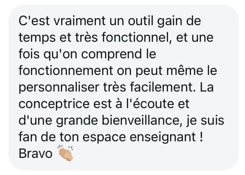 C'est vraiment un outil gain de temps et très fonctionnel, et une fois qu'on comprend le fonctionnement on peut même le personnaliser très facilement. La conceptrice est à l'écoute et d'une grande bienveillance, je suis fan de ton espace enseignant ! Bravo 👏🏼