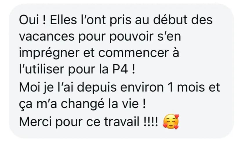 Oui ! Elles l'ont pris au début des vacances pour pouvoir s'en imprégner et commencer à l'utiliser pour la P4 ! Moi je l'ai depuis environ 1 mois et ça m'a changé la vie ! Merci pour ce travail !!!! 🥰