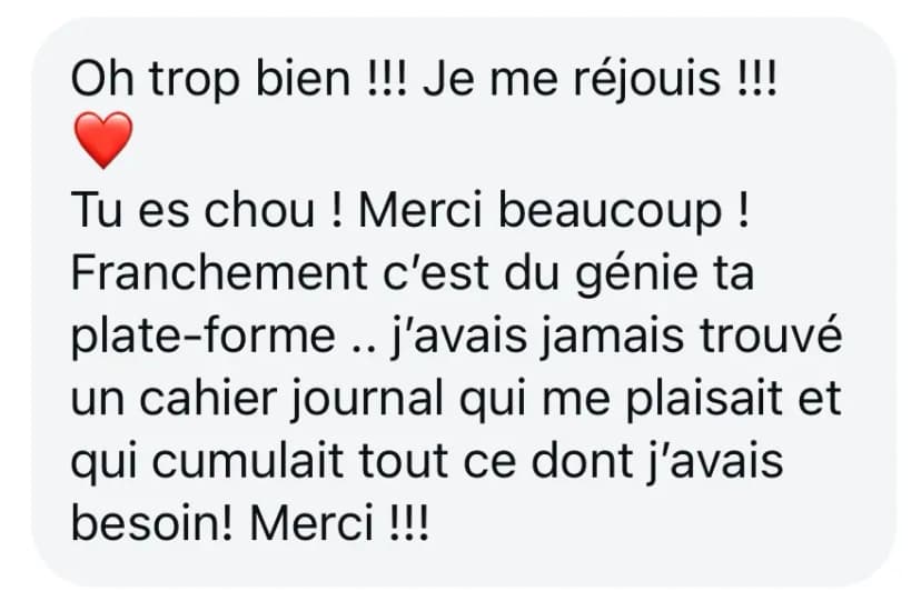 Oh trop bien !!! Je me réjouis !!! ❤️ Tu es chou ! Merci beaucoup ! Franchement c'est du génie ta plate-forme .. j'avais jamais trouvé un cahier journal qui me plaisait et qui cumulait tout ce dont j'avais besoin! Merci !!!